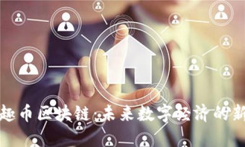 探秘趣币区块链：未来数字经济的新引擎