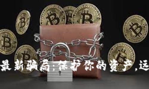 揭露区块链最新骗局：保护你的资产，远离虚假投资
