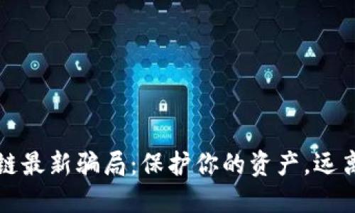 揭露区块链最新骗局：保护你的资产，远离虚假投资