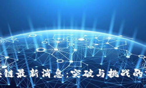 :

天箭区块链最新消息：突破与挑战的前沿解读