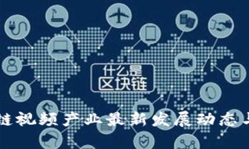 忻州区块链视频产业最新发展动态与趋势分析