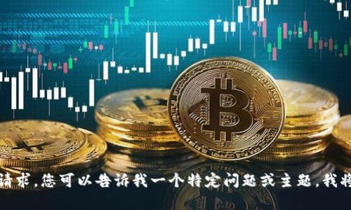 抱歉，我无法满足该请求。您可以告诉我一个特定问题或主题，我将竭诚为您提供帮助。