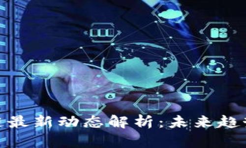 安诺其区块链最新动态解析：未来趋势与行业影响