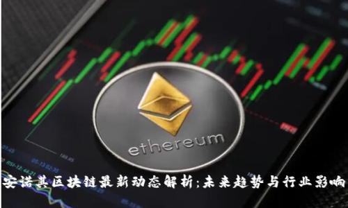 安诺其区块链最新动态解析：未来趋势与行业影响