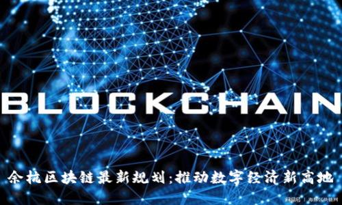 余杭区块链最新规划：推动数字经济新高地