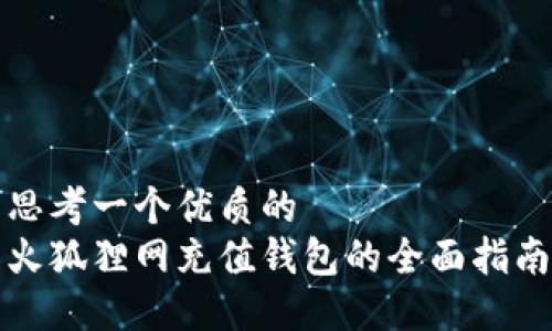 思考一个优质的  
火狐狸网充值钱包的全面指南