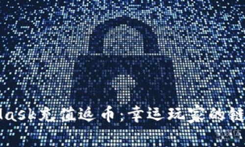 MetaMask充值返币：幸运玩家的链上福利