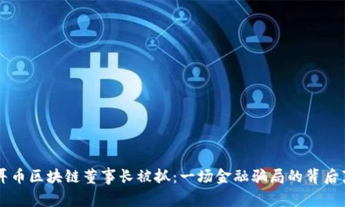 焦耳币区块链董事长被抓：一场金融骗局的背后真相