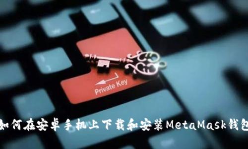 如何在安卓手机上下载和安装MetaMask钱包