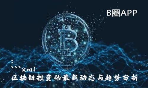 :
```xml
区块链投资的最新动态与趋势分析
