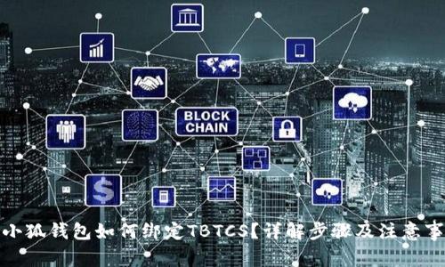 : 小狐钱包如何绑定TBTCS？详解步骤及注意事项