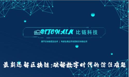 最新迅解区块链：破解数字时代的信任难题