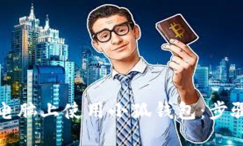 如何在电脑上使用小狐钱包：步骤与技巧