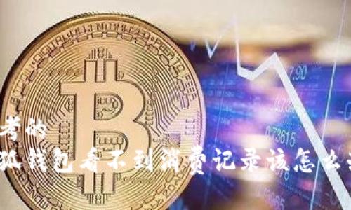 思考的
小狐钱包看不到消费记录该怎么办？