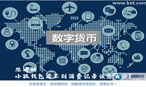 思考的
小狐钱包看不到消费记录该怎么办？