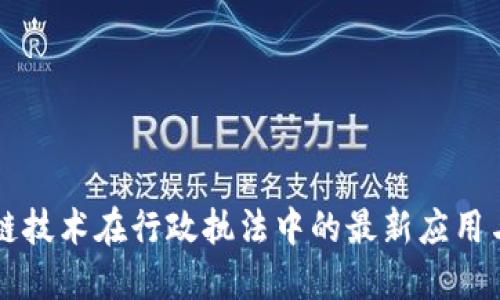 区块链技术在行政执法中的最新应用与发展