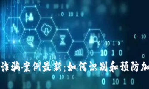 破获区块链诈骗案例最新：如何识别和预防加密货币骗局