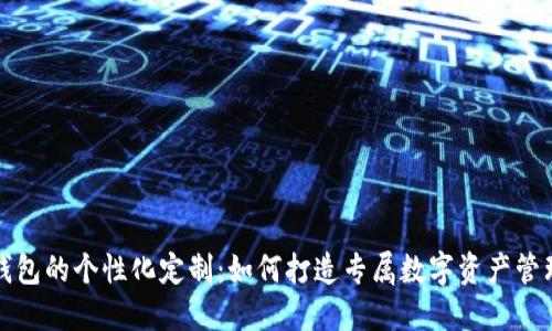 小狐钱包的个性化定制：如何打造专属数字资产管理工具