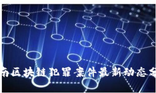 河南区块链犯罪案件最新动态分析