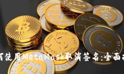 如何使用MetaMask取消签名：全面指南
