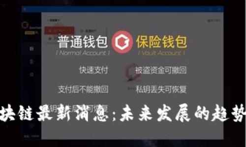 君子区块链最新消息：未来发展的趋势与机遇