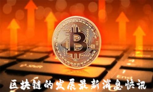 
区块链的发展最新消息快讯
