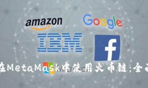 如何在MetaMask中使用火币链：全面指南