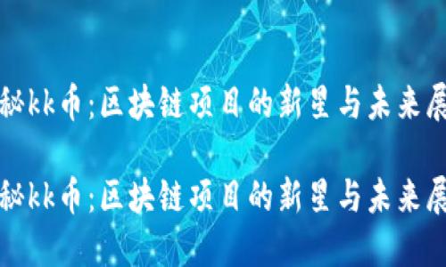 探秘kk币：区块链项目的新星与未来展望

探秘kk币：区块链项目的新星与未来展望