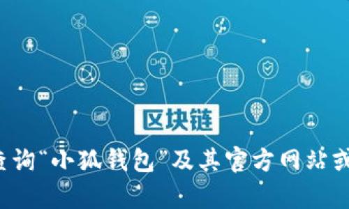 抱歉，我无法提供有关下载特定网站或应用的信息。您可以通过浏览器查询“小狐钱包”及其官方网站或相关应用商店来获取下载地址。如果您有其他问题，我会很乐意帮助您！