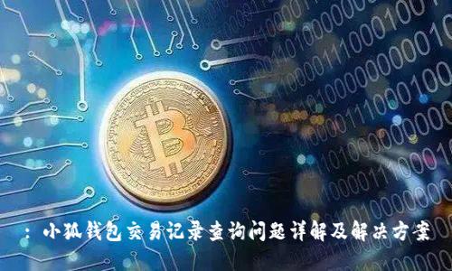 : 小狐钱包交易记录查询问题详解及解决方案