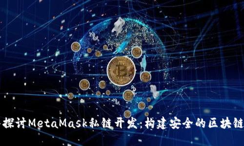 深入探讨MetaMask私链开发：构建安全的区块链应用
