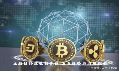 区块链科技最新资讯：未来趋势与应用探索