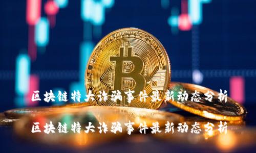 区块链特大诈骗事件最新动态分析

区块链特大诈骗事件最新动态分析