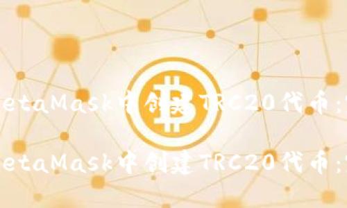 如何在MetaMask中创建TRC20代币：完整指南

如何在MetaMask中创建TRC20代币：完整指南