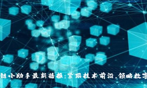 区块链小助手最新播报：紧跟技术前沿，领略数字未来