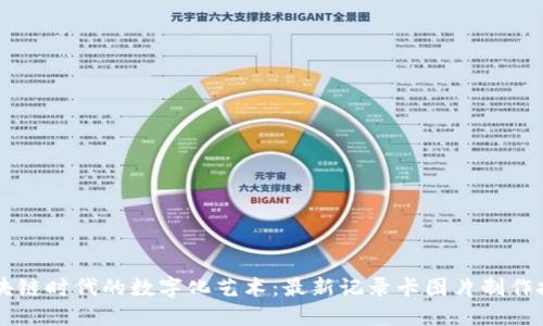 区块链时代的数字化艺术：最新记录卡图片制作技术