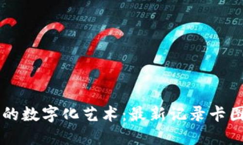 区块链时代的数字化艺术：最新记录卡图片制作技术