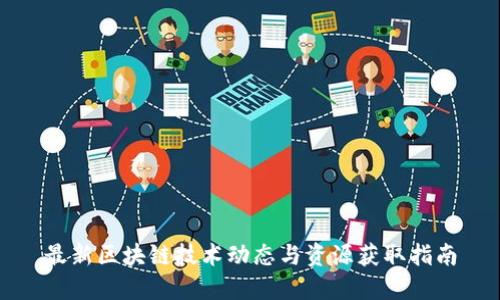 最新区块链技术动态与资源获取指南