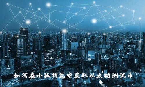 如何在小狐钱包中获取以太坊测试币