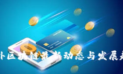 中外区块链最新动态与发展趋势