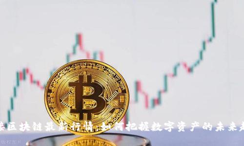 衔接区块链最新行情：如何把握数字资产的未来趋势