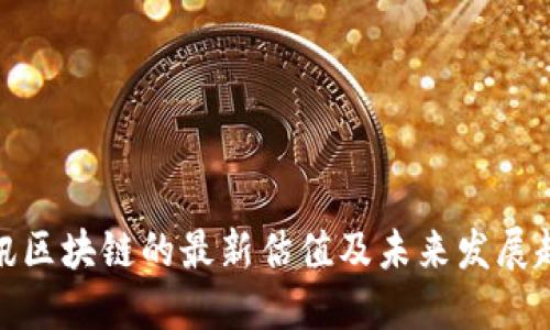腾讯区块链的最新估值及未来发展趋势