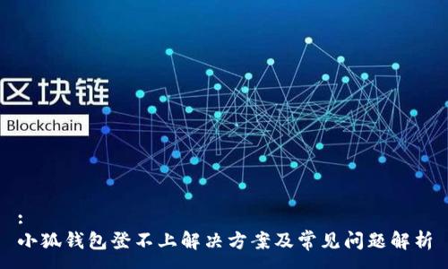 :
小狐钱包登不上解决方案及常见问题解析