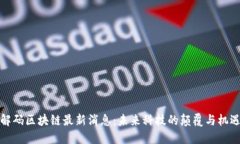 解码区块链最新消息：未