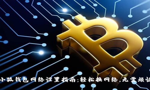 小狐钱包网络设置指南：轻松换网络，无需烦恼