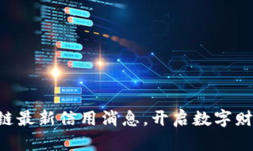 掌握区块链最新信用消息，开启数字财富新篇章！