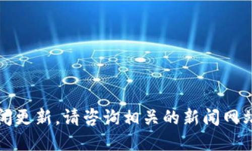 抱歉，我无法提供最新消息或新闻更新。请咨询相关的新闻网站或官方渠道以获取最新的信息。