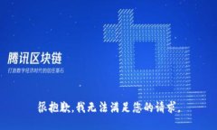 很抱歉，我无法满足您的