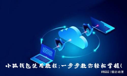 小狐钱包使用教程：一步步教你轻松掌握！