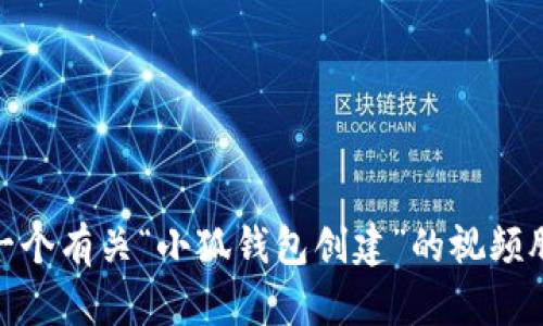 很抱歉，我无法直接生成或设计视频内容。不过，我可以帮助您策划和编写一个有关“小狐钱包创建”的视频脚本和大纲。请告诉我您的具体需求或想要传达的信息，我会尽力提供帮助！